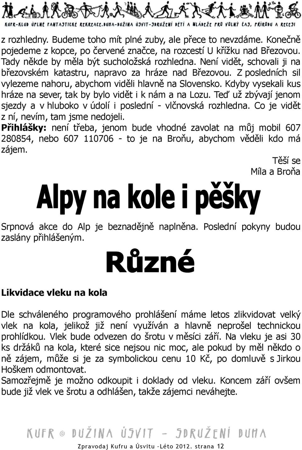 Kdyby vysekali kus hráze na sever, tak by bylo vidět i k nám a na Lozu. Teď už zbývají jenom sjezdy a v hluboko v údolí i poslední - vlčnovská rozhledna. Co je vidět z ní, nevím, tam jsme nedojeli.