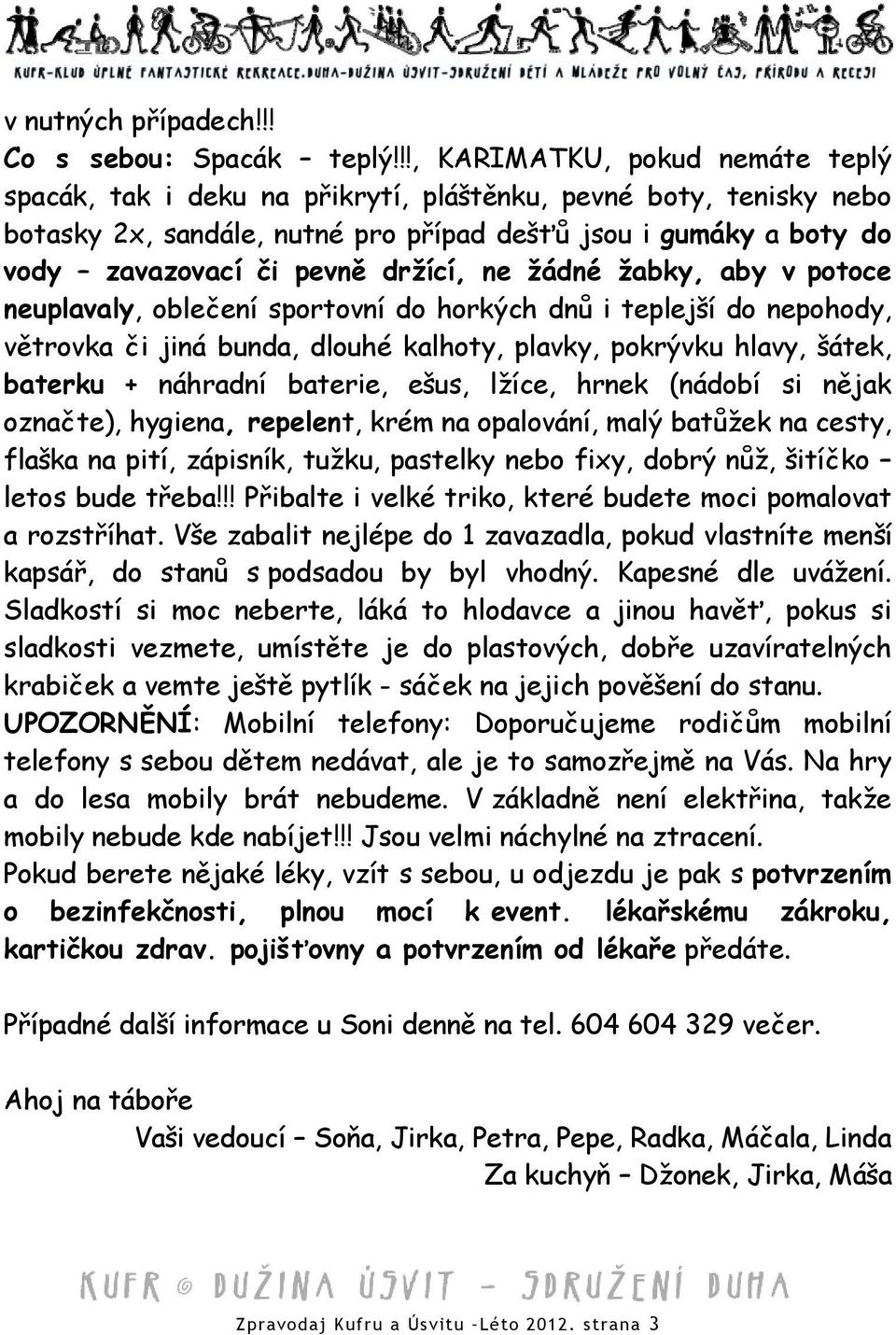 držící, ne žádné žabky, aby v potoce neuplavaly, oblečení sportovní do horkých dnů i teplejší do nepohody, větrovka či jiná bunda, dlouhé kalhoty, plavky, pokrývku hlavy, šátek, baterku + náhradní