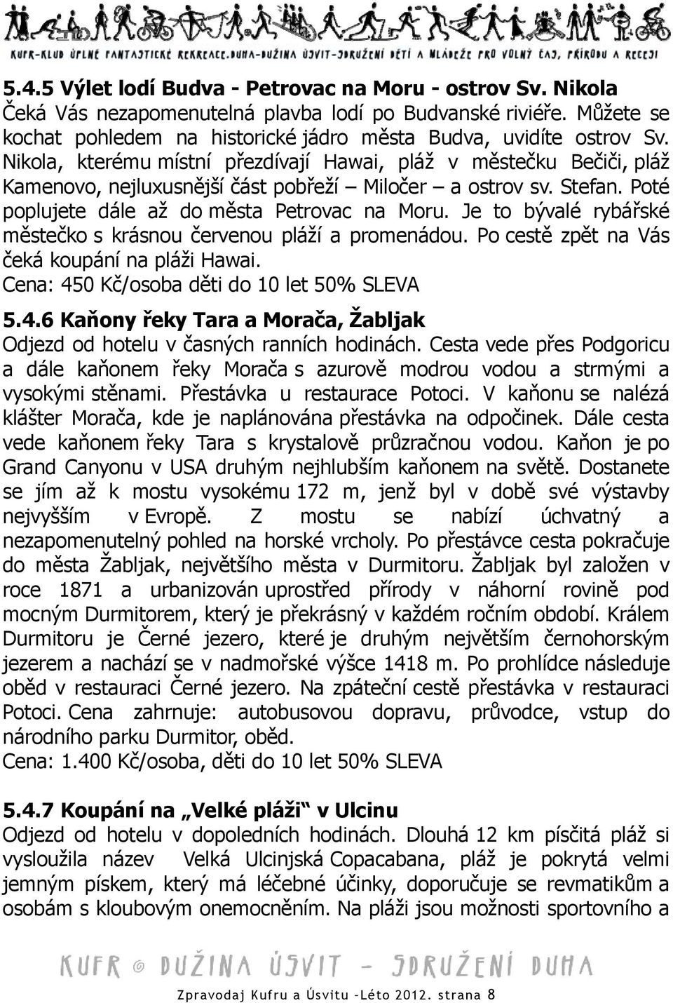 Je to bývalé rybářské městečko s krásnou červenou pláží a promenádou. Po cestě zpět na Vás čeká koupání na pláži Hawai. Cena: 45