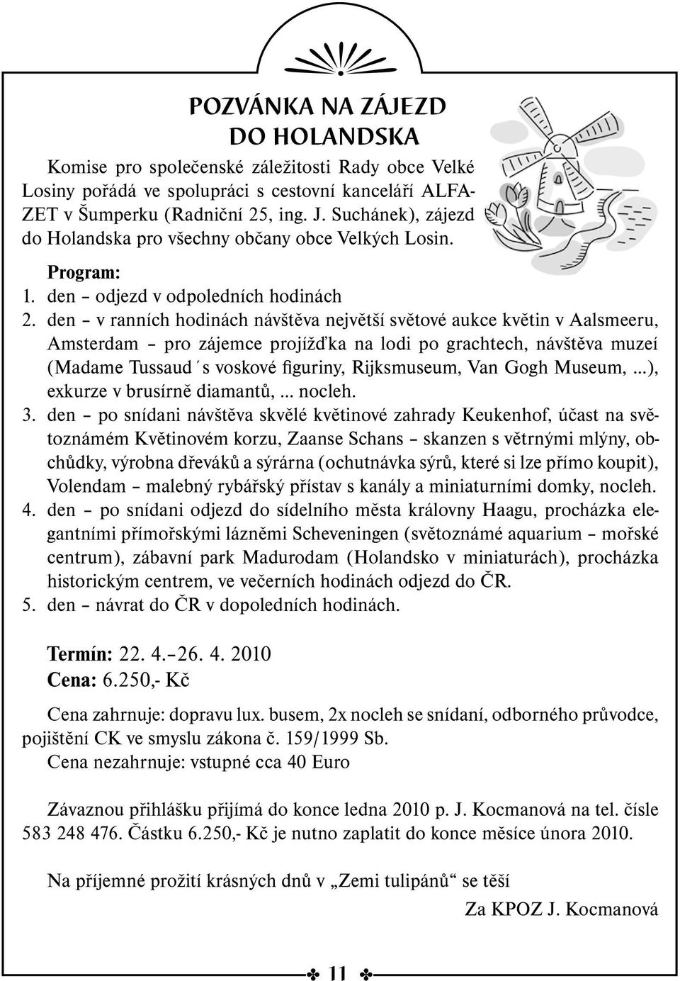 den v ranních hodinách návštěva největší světové aukce květin v Aalsmeeru, Amsterdam pro zájemce projížďka na lodi po grachtech, návštěva muzeí (Madame Tussaud s voskové figuriny, Rijksmuseum, Van