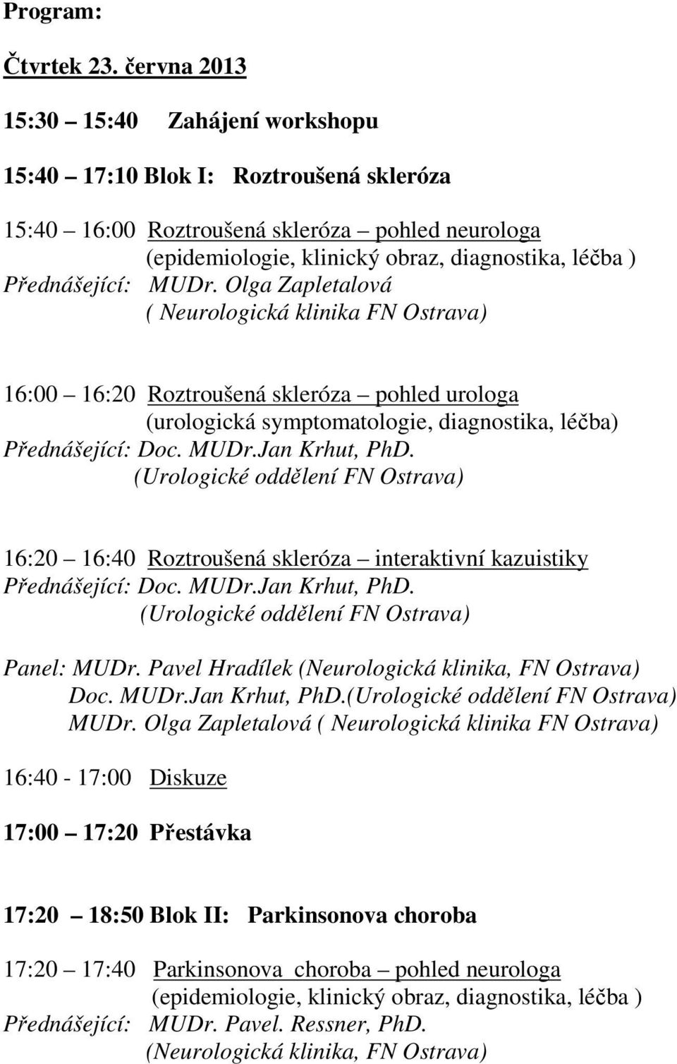 (Urologické oddělení FN Ostrava) 16:20 16:40 Roztroušená skleróza interaktivní kazuistiky Přednášející: Doc. MUDr.Jan Krhut, PhD. (Urologické oddělení FN Ostrava) Panel: MUDr.