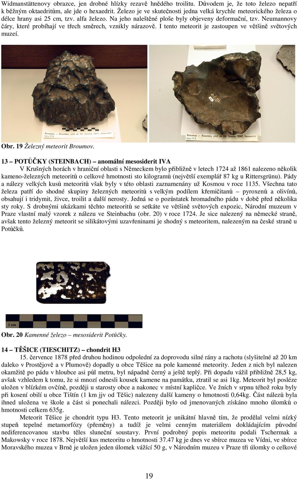 Neumannovy čáry, které probíhají ve třech směrech, vznikly nárazově. I tento meteorit je zastoupen ve většině světových muzeí. Obr. 19 Železný meteorit Broumov.