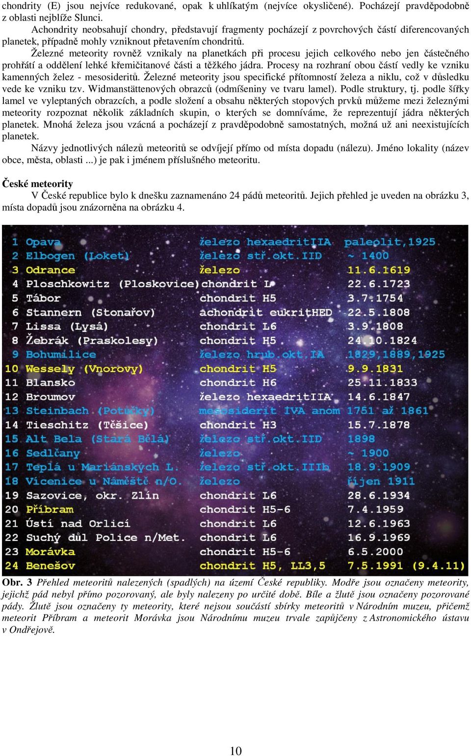 Železné meteority rovněž vznikaly na planetkách při procesu jejich celkového nebo jen částečného prohřátí a oddělení lehké křemičitanové části a těžkého jádra.