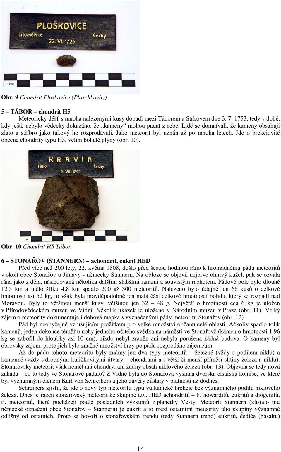 Jako meteorit byl uznán až po mnoha letech. Jde o brekciovité obecné chondrity typu H5, velmi bohaté plyny (obr. 10). Obr. 10 Chondrit H5 Tábor.