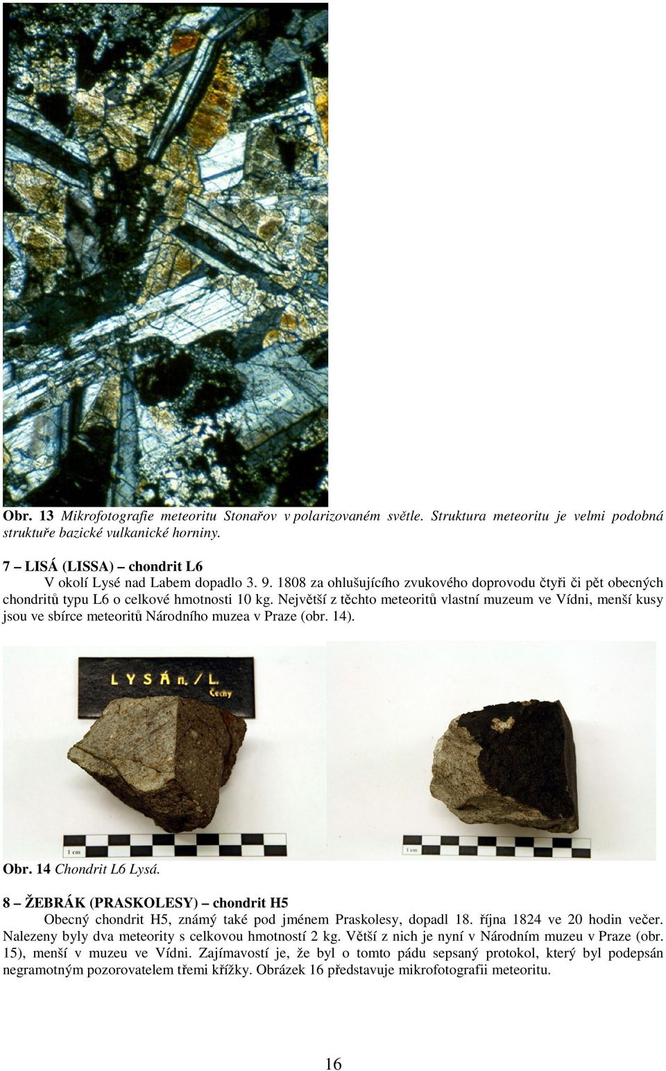 Největší z těchto meteoritů vlastní muzeum ve Vídni, menší kusy jsou ve sbírce meteoritů Národního muzea v Praze (obr. 14). Obr. 14 Chondrit L6 Lysá.