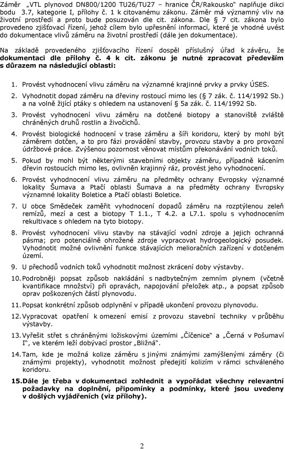 zákona bylo provedeno zjišťovací řízení, jehož cílem bylo upřesnění informací, které je vhodné uvést do dokumentace vlivů záměru na životní prostředí (dále jen dokumentace).