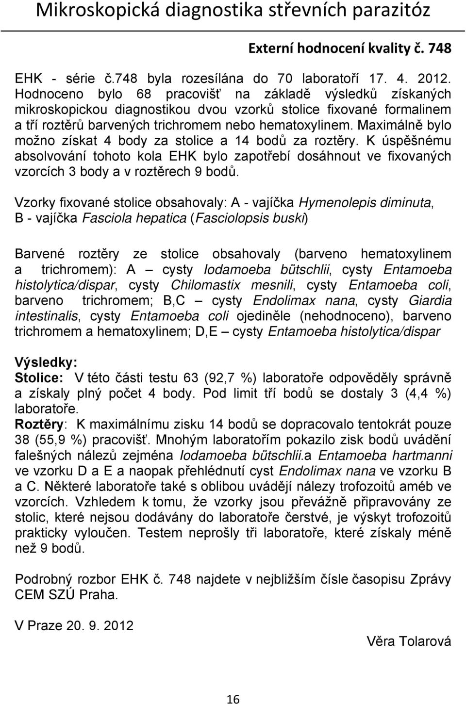 Maximálně bylo možno získat 4 body za stolice a 14 bodů za roztěry. K úspěšnému absolvování tohoto kola EHK bylo zapotřebí dosáhnout ve fixovaných vzorcích 3 body a v roztěrech 9 bodů.