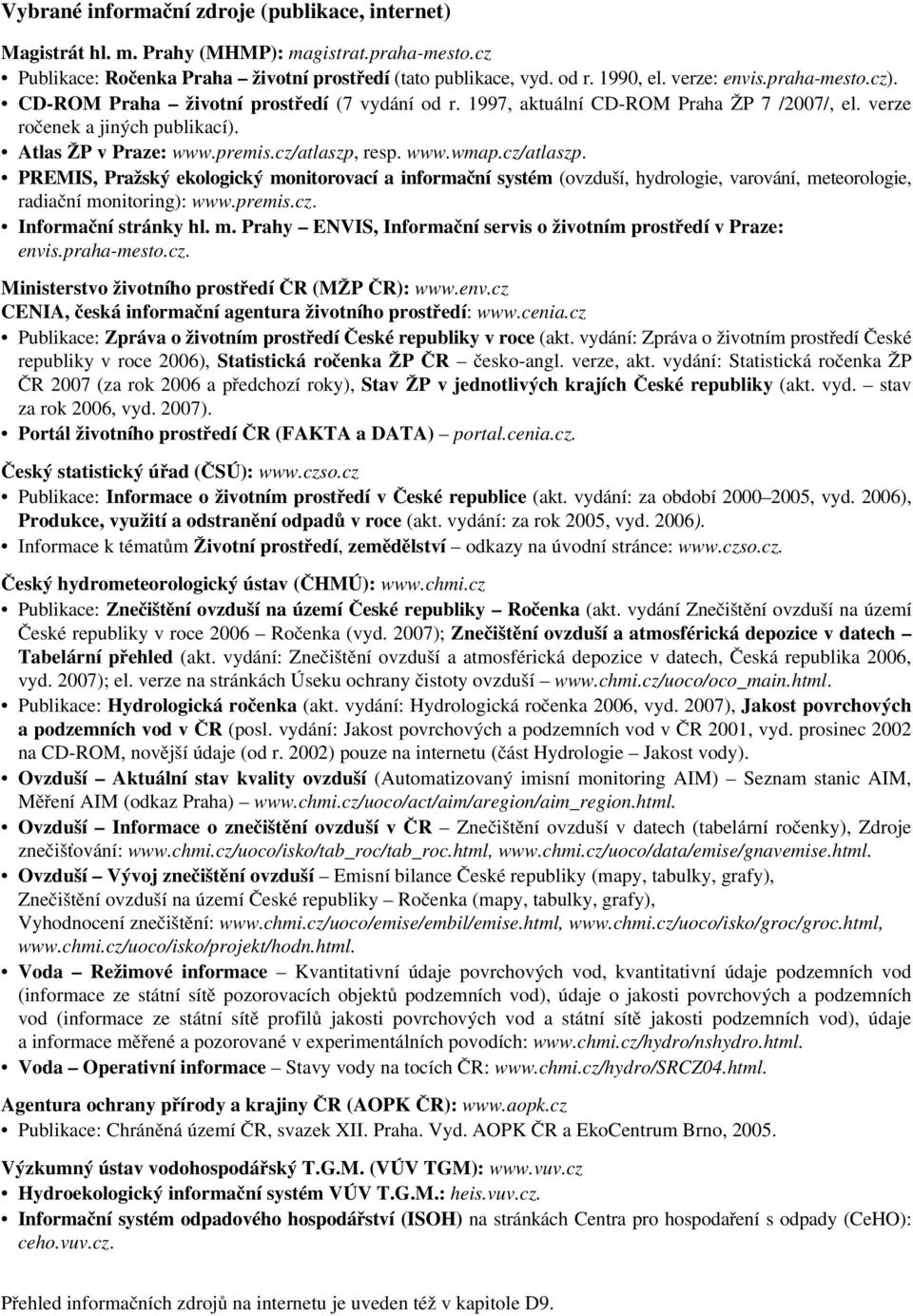 cz/atlaszp. PREMIS, Pražský ekologický monitorovací a informační systém (ovzduší,hydrologie,varování,meteorologie, radiační monitoring): www.premis.cz. Informační stránky hl. m. Prahy ENVIS, Informační servis o životním prostředí v Praze: envis.