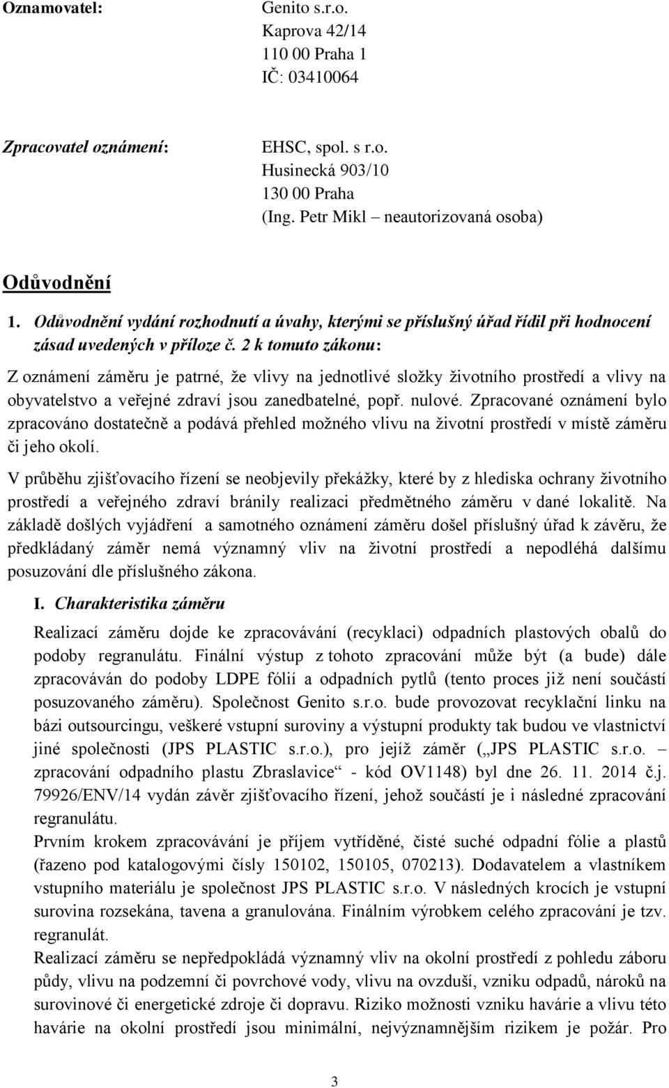 2 k tomuto zákonu: Z oznámení záměru je patrné, že vlivy na jednotlivé složky životního prostředí a vlivy na obyvatelstvo a veřejné zdraví jsou zanedbatelné, popř. nulové.