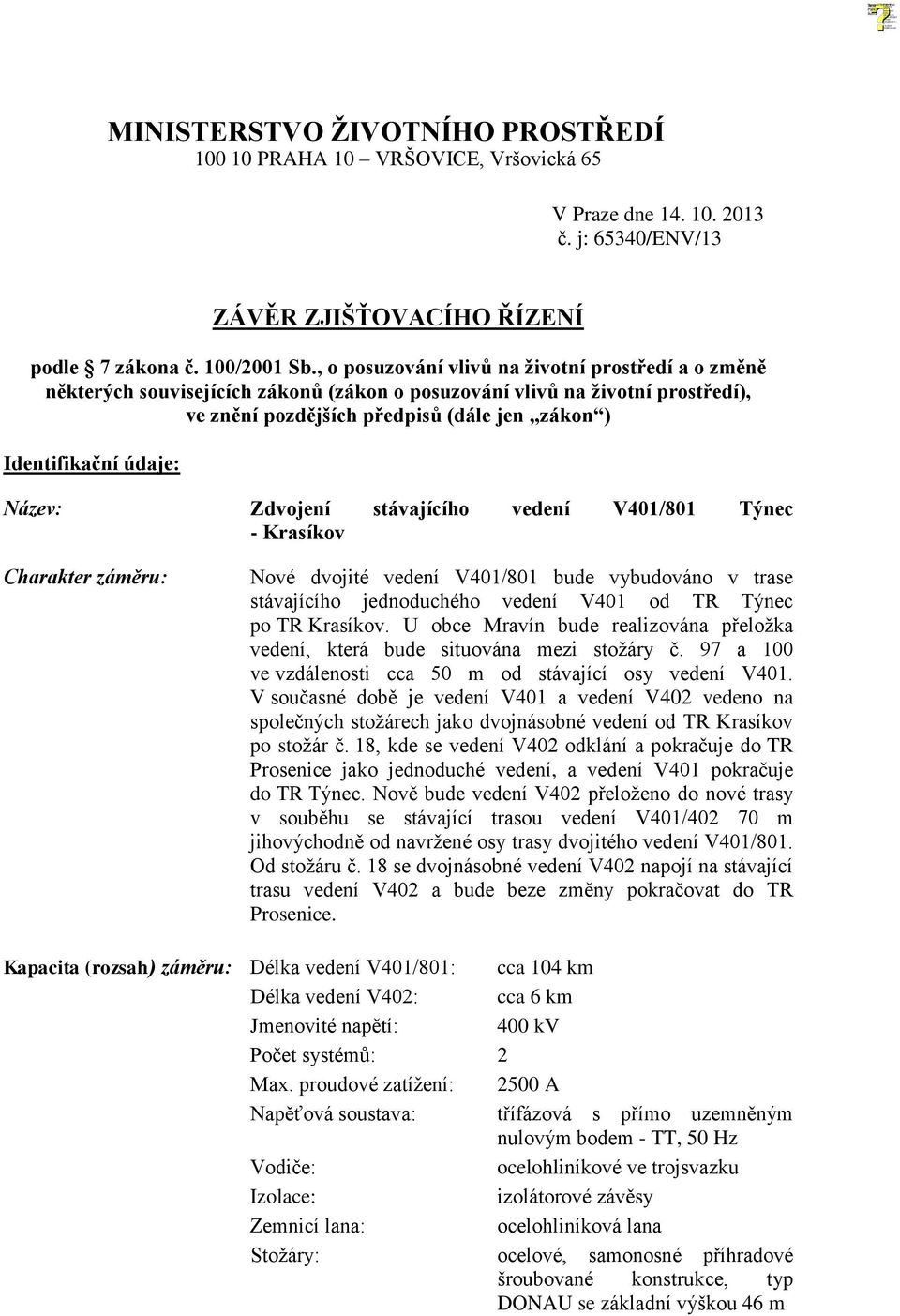 Název: Zdvojení stávajícího vedení V401/801 Týnec - Krasíkov Charakter záměru: Nové dvojité vedení V401/801 bude vybudováno v trase stávajícího jednoduchého vedení V401 od TR Týnec po TR Krasíkov.