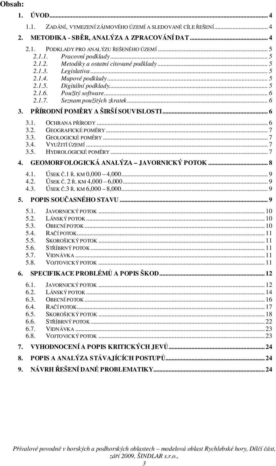 .. 6 3. PŘÍRODNÍ POMĚRY A ŠIRŠÍ SOUVISLOSTI... 6 3.1. OCHRANA PŘÍRODY... 6 3.2. GEOGRAFICKÉ POMĚRY... 7 3.3. GEOLOGICKÉ POMĚRY... 7 3.4. VYUŽITÍ ÚZEMÍ... 7 3.5. HYDROLOGICKÉ POMĚRY... 7 4.