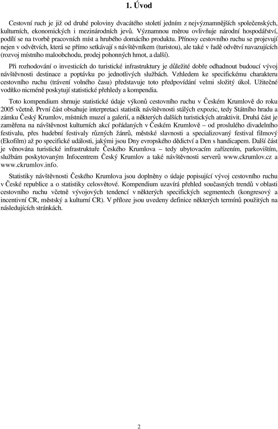 Přínosy cestovního ruchu se projevují nejen v odvětvích, která se přímo setkávají s návštěvníkem (turistou), ale také v řadě odvětví navazujících (rozvoj místního maloobchodu, prodej pohonných hmot,