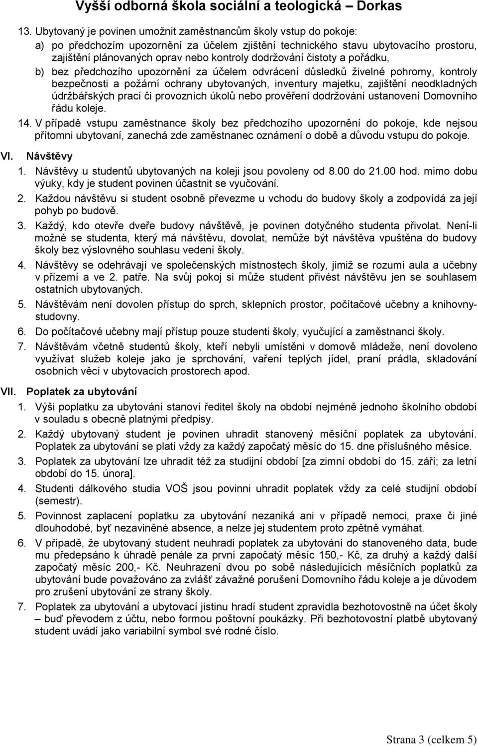 dodržování čistoty a pořádku, b) bez předchozího upozornění za účelem odvrácení důsledků živelné pohromy, kontroly bezpečnosti a požární ochrany ubytovaných, inventury majetku, zajištění neodkladných