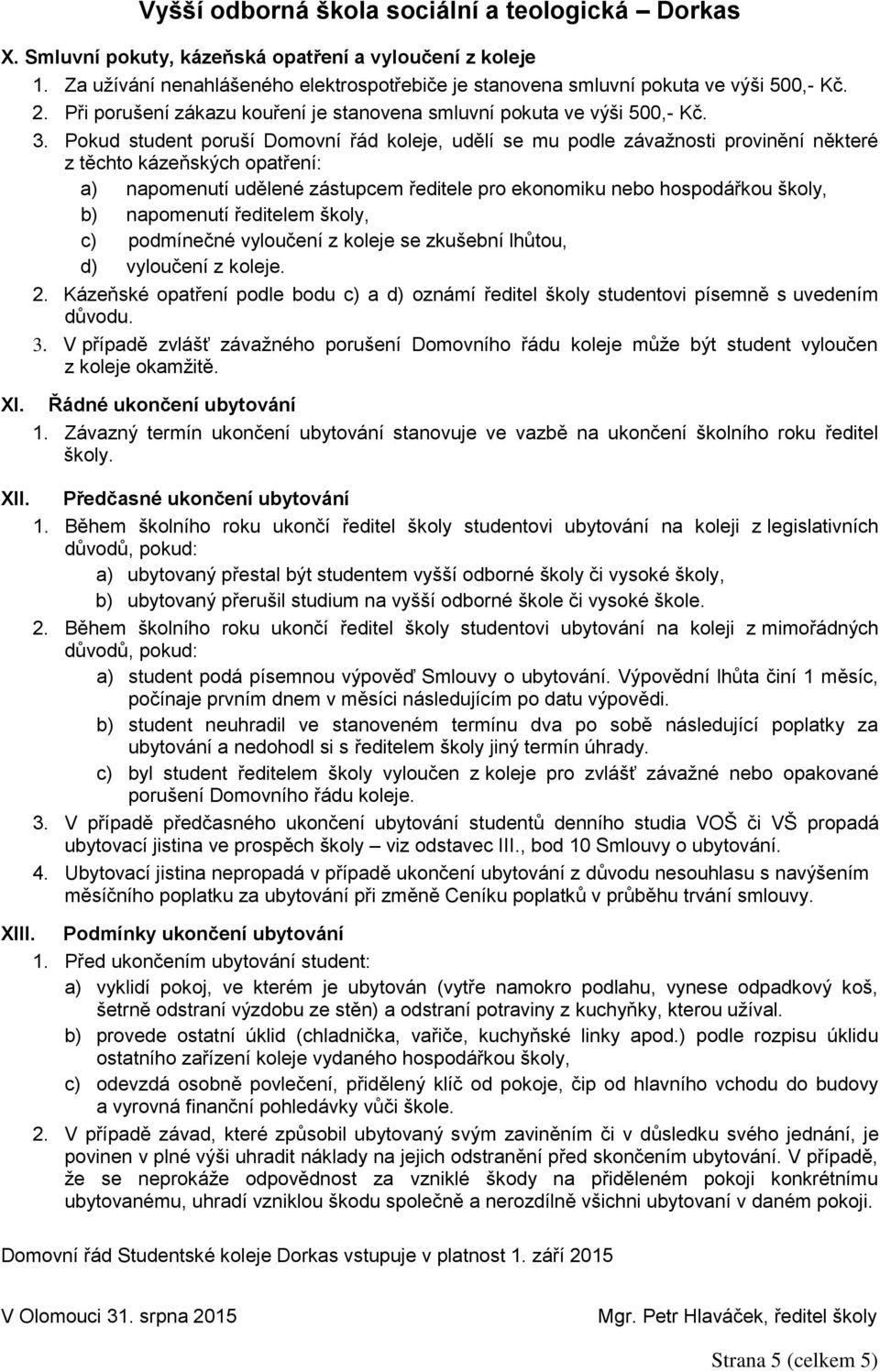 Pokud student poruší Domovní řád koleje, udělí se mu podle závažnosti provinění některé z těchto kázeňských opatření: a) napomenutí udělené zástupcem ředitele pro ekonomiku nebo hospodářkou školy, b)