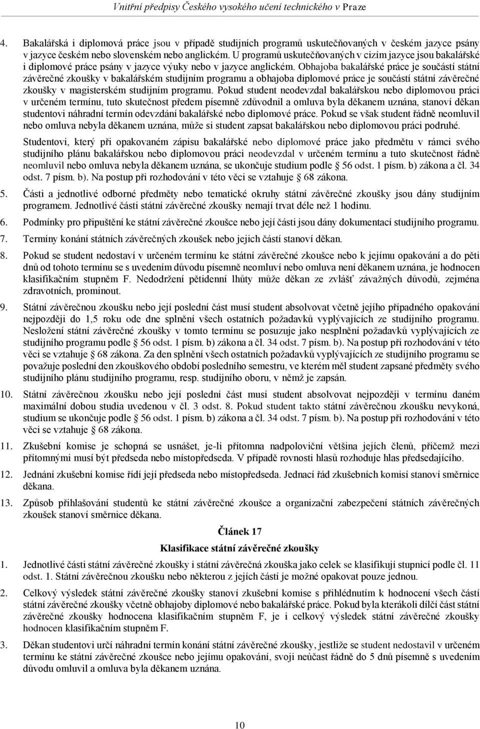 Obhajoba bakalářské práce je součástí státní závěrečné zkoušky v bakalářském studijním programu a obhajoba diplomové práce je součástí státní závěrečné zkoušky v magisterském studijním programu.