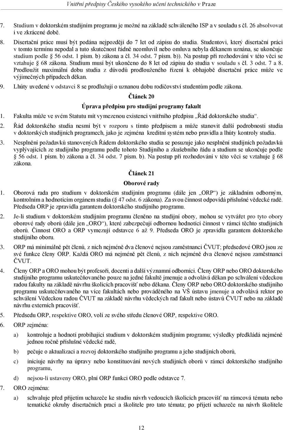 Studentovi, který disertační práci v tomto termínu nepodal a tuto skutečnost řádně neomluvil nebo omluva nebyla děkanem uznána, se ukončuje studium podle 56 odst. 1 písm. b) zákona a čl. 34 odst.