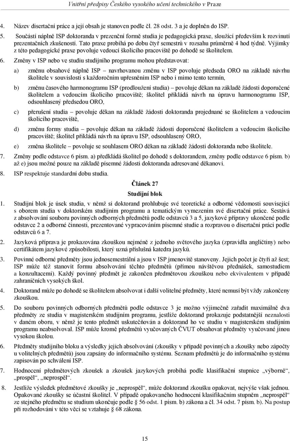 Tato praxe probíhá po dobu čtyř semestrů v rozsahu průměrně 4 hod týdně. Výjimky z této pedagogické praxe povoluje vedoucí školicího pracoviště po dohodě se školitelem. 6.