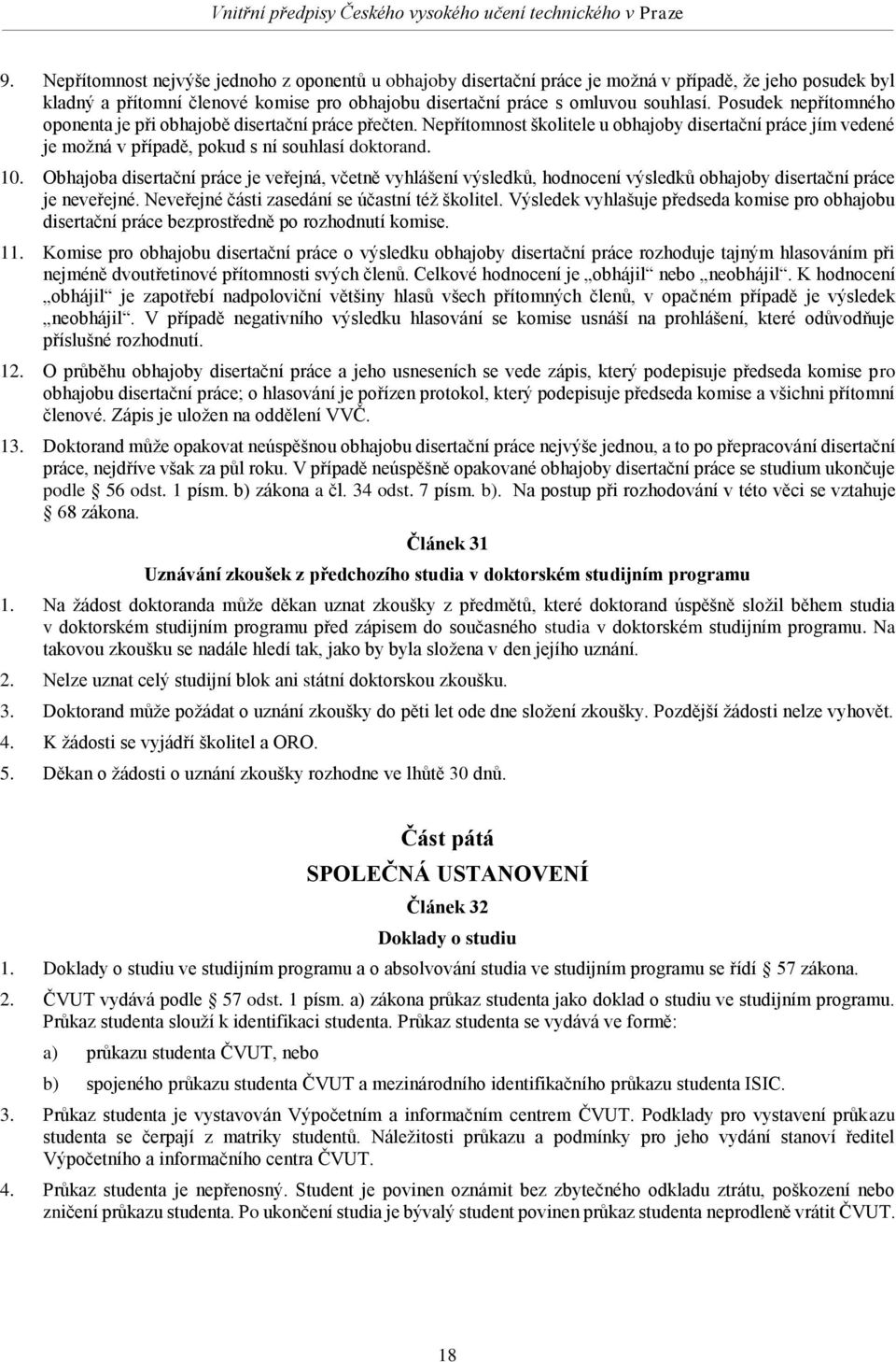 Obhajoba disertační práce je veřejná, včetně vyhlášení výsledků, hodnocení výsledků obhajoby disertační práce je neveřejné. Neveřejné části zasedání se účastní též školitel.