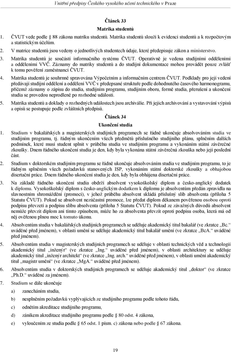 Operativně je vedena studijními odděleními a odděleními VVČ. Záznamy do matriky studentů a do studijní dokumentace mohou provádět pouze zvlášť k tomu pověření zaměstnanci ČVUT. 4.