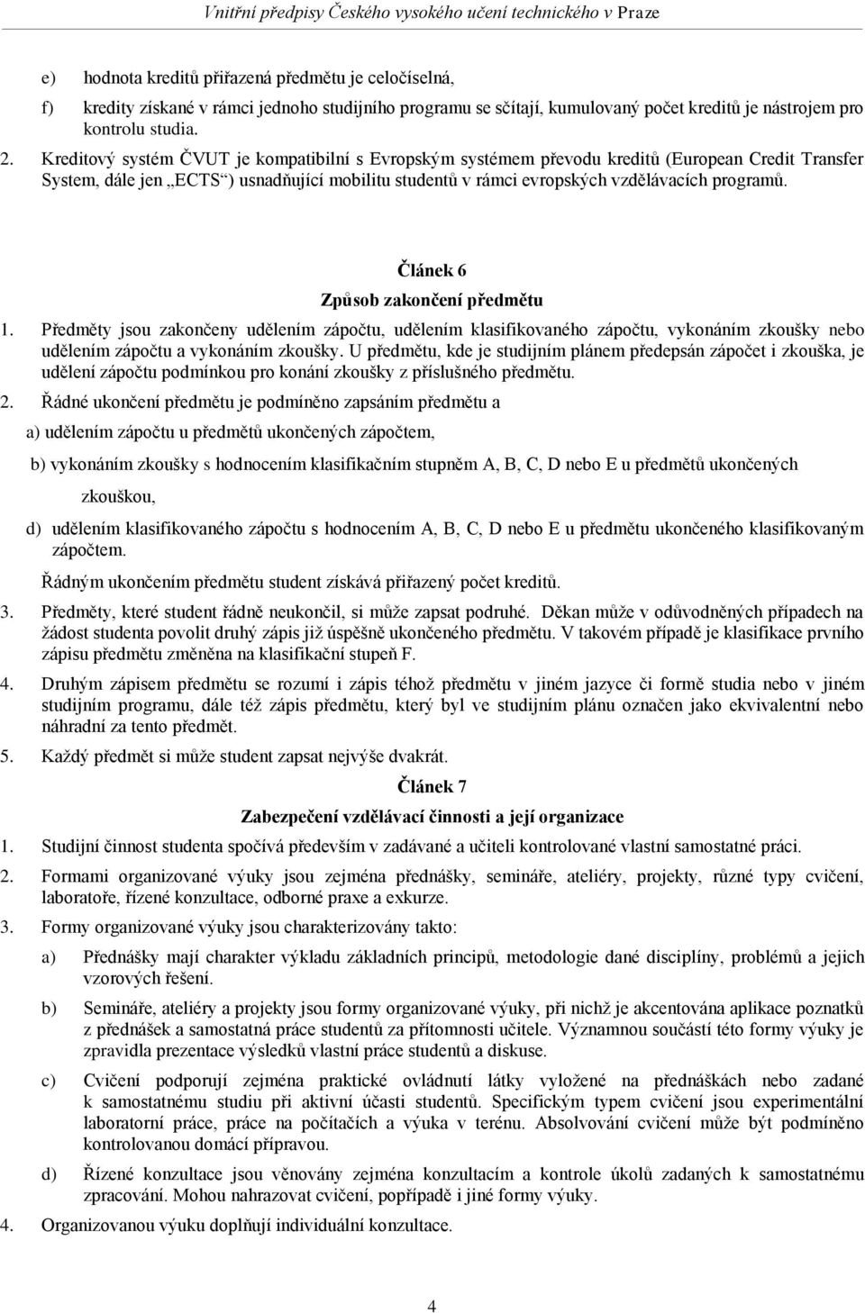 Článek 6 Způsob zakončení předmětu 1. Předměty jsou zakončeny udělením zápočtu, udělením klasifikovaného zápočtu, vykonáním zkoušky nebo udělením zápočtu a vykonáním zkoušky.