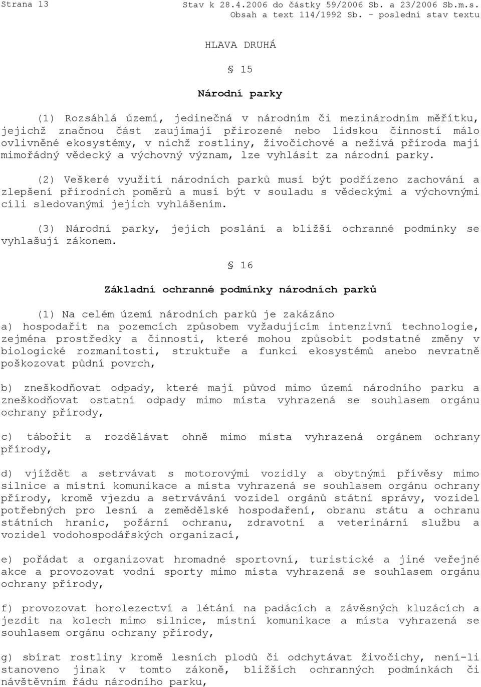 (2) Veškeré využití národních parků musí být podřízeno zachování a zlepšení přírodních poměrů a musí být v souladu s vědeckými a výchovnými cíli sledovanými jejich vyhlášením.