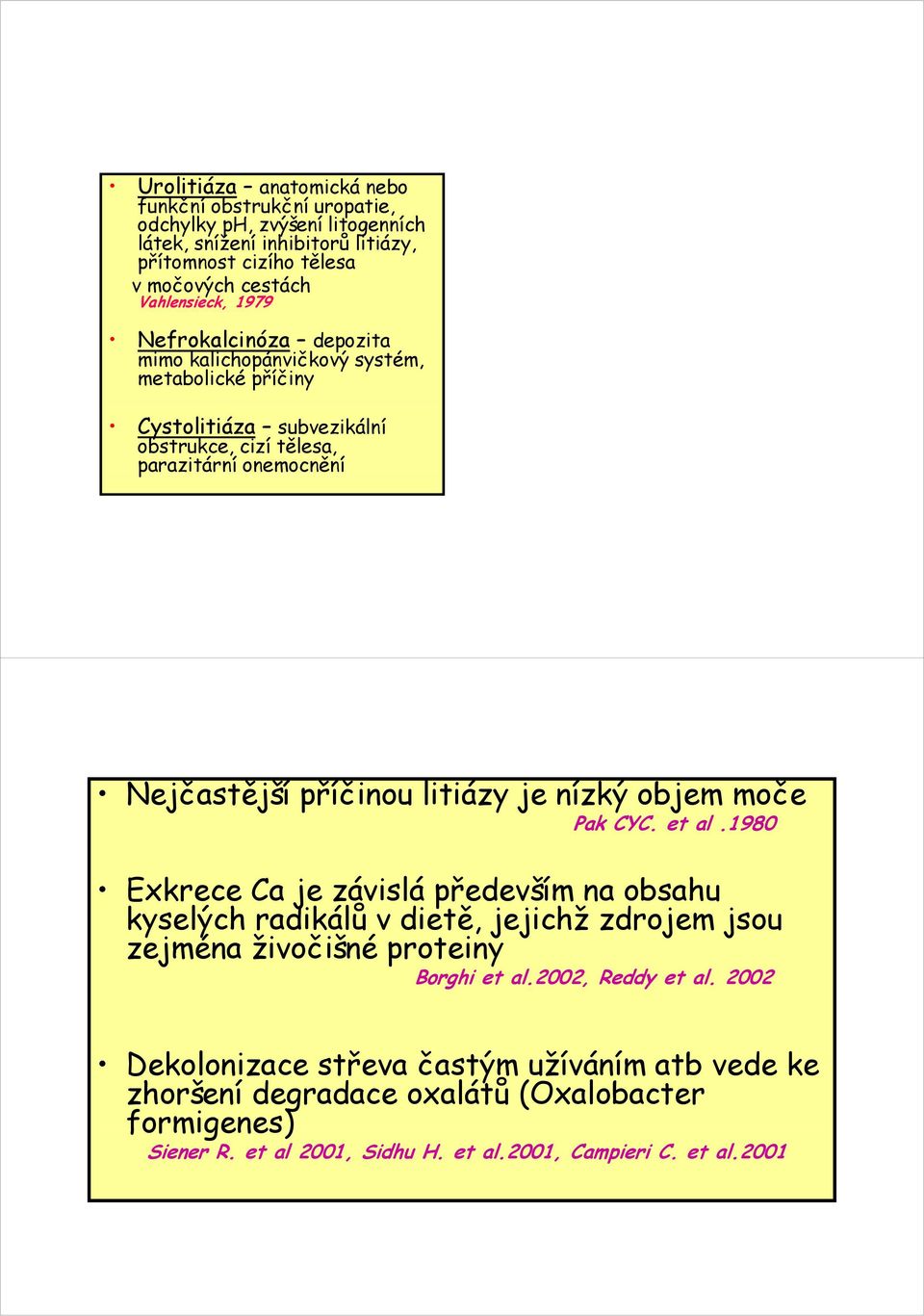 je nízký objem moče Pak CYC. et al.1980 Exkrece Ca je závislá především na obsahu kyselých radikálů v dietě, jejichž jichž zdrojem jsou zejména živočišné proteiny Borghi et al.