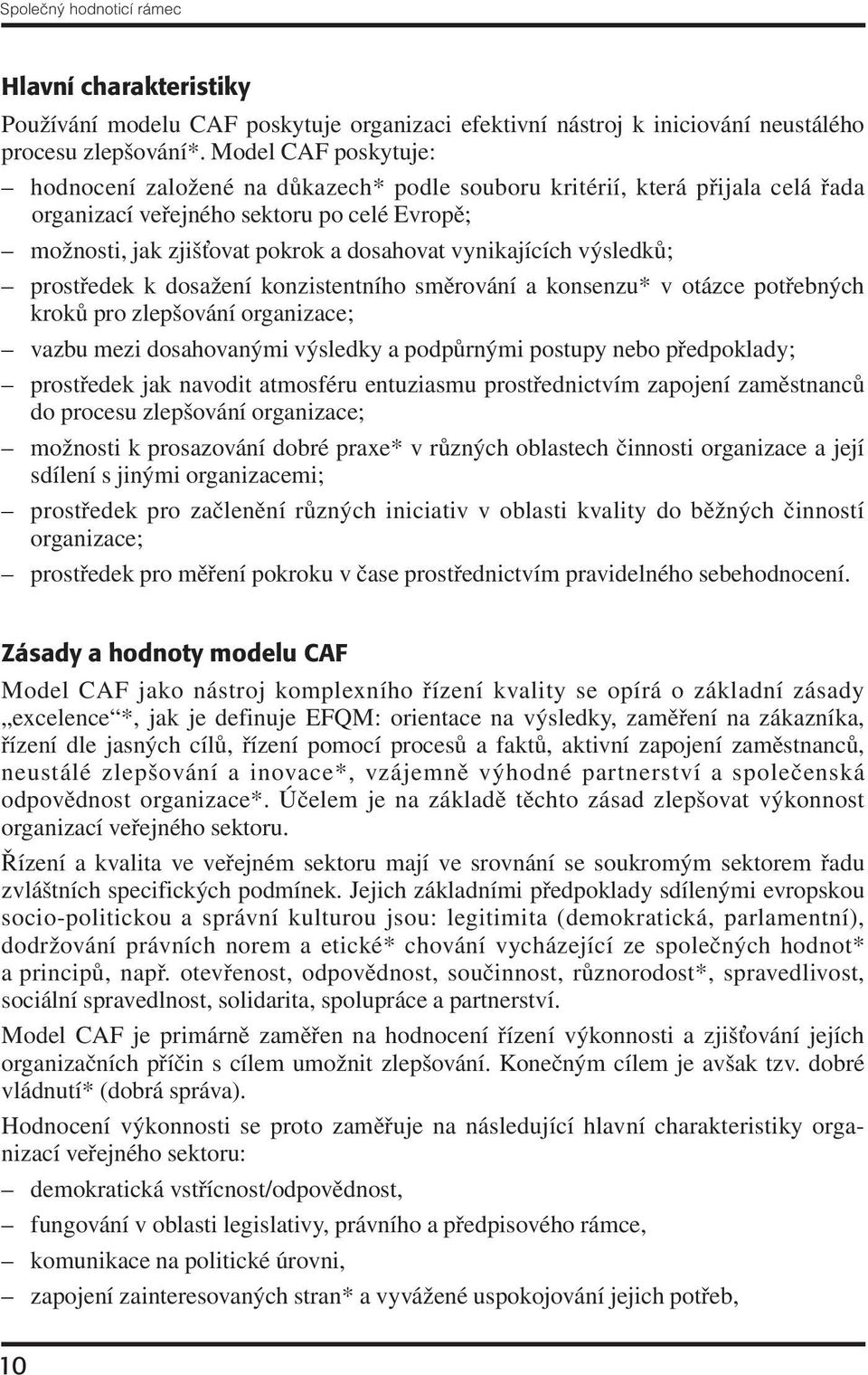 vynikajících výsledků; prostředek k dosažení konzistentního směrování a konsenzu* v otázce potřebných kroků pro zlepšování organizace; vazbu mezi dosahovanými výsledky a podpůrnými postupy nebo