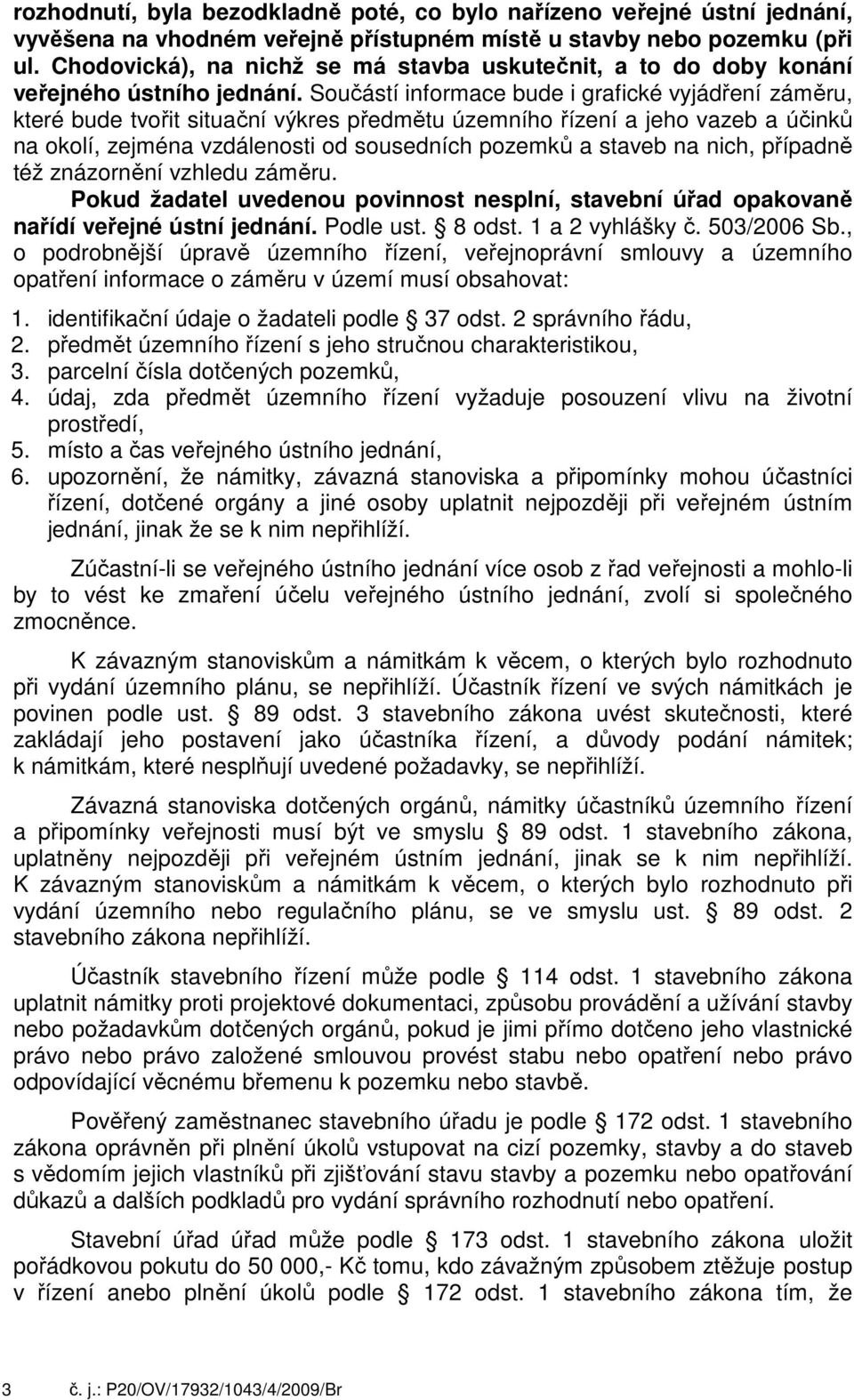 Součástí informace bude i grafické vyjádření záměru, které bude tvořit situační výkres předmětu územního řízení a jeho vazeb a účinků na okolí, zejména vzdálenosti od sousedních pozemků a staveb na