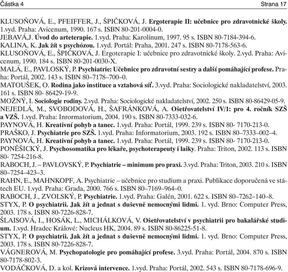 184 s. ISBN 80-201-0030-X. MALÁ, E., PAVLOSKÝ, P. Psychiatrie: Učebnice pro zdravotní sestry a další pomáhající profese. Praha: Portál, 2002. 143 s. ISBN 80 7178 700 0. MATOUŠEK, O.