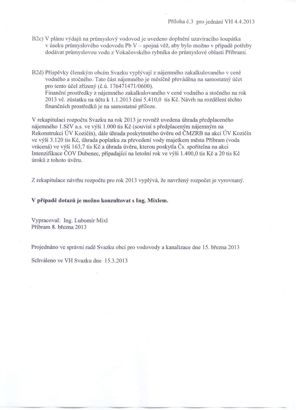 Tato část nájemného je měsíčně převáděna na samostatný účet pro tento účel zřízený (č.ú. 176471471/0600). Finanční prostředky z nájemného zakalkulovaného v ceně vodného a stočného na rok 2013 vč.