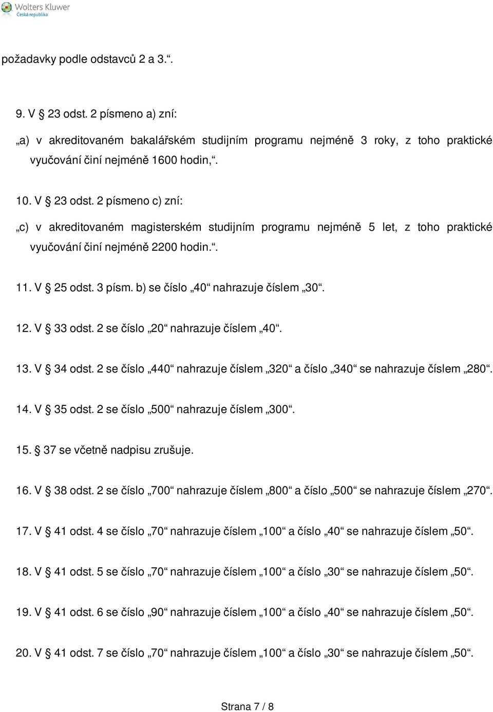 14. V 35 odst. 2 se číslo 500 nahrazuje číslem 300. 15. 37 se včetně nadpisu zrušuje. 16. V 38 odst. 2 se číslo 700 nahrazuje číslem 800 a číslo 500 se nahrazuje číslem 270. 17. V 41 odst.