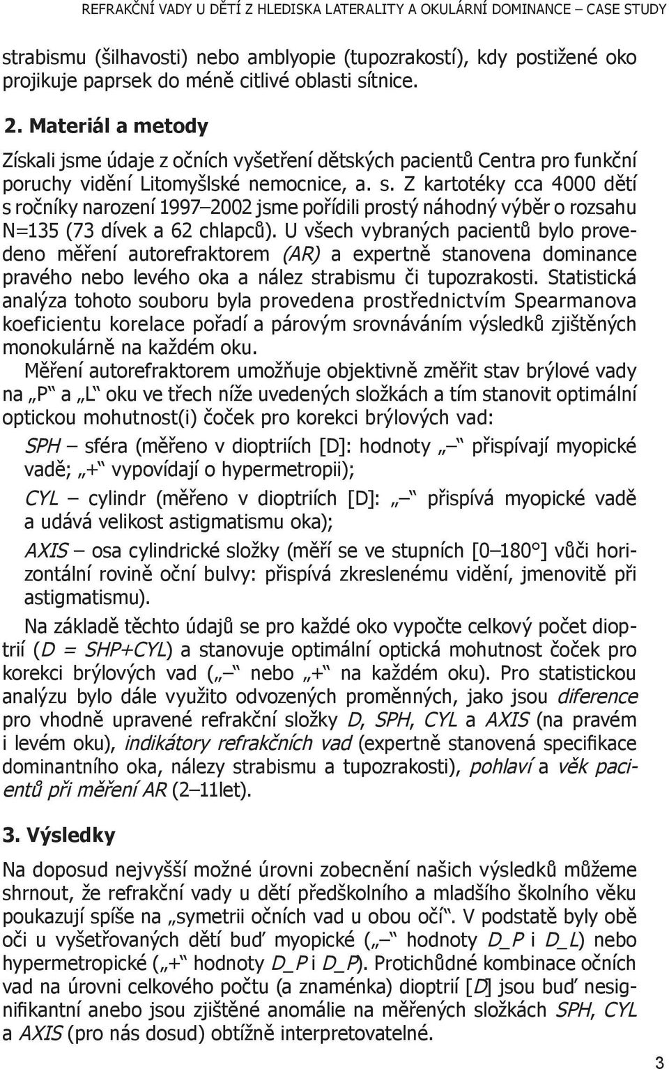 Z kartotéky cca 4000 dětí s ročníky 73% narození 1997 2002 21% jsme pořídili prostý náhodný výběr o rozsahu 69% N=135 (73 dívek a 62 chlapců).