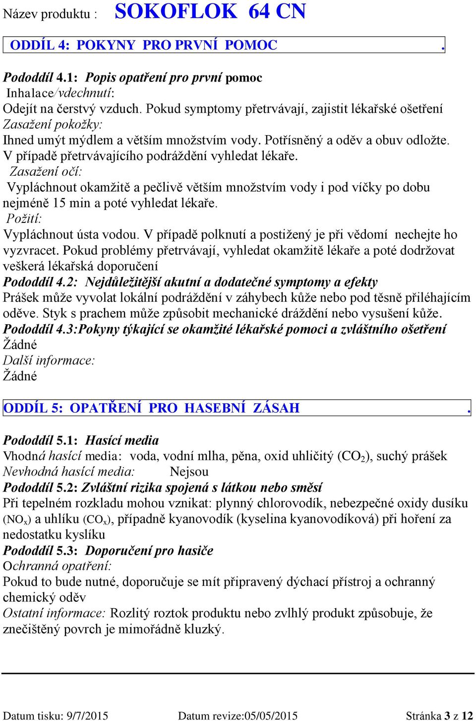 V případě přetrvávajícího podráždění vyhledat lékaře. Zasažení očí: Vypláchnout okamžitě a pečlivě větším množstvím vody i pod víčky po dobu nejméně 15 min a poté vyhledat lékaře.