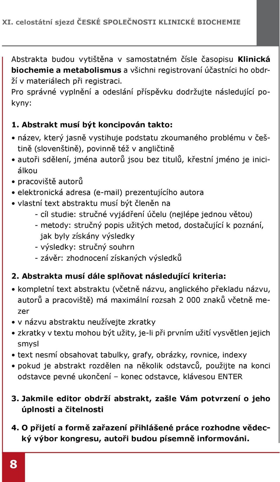 Abstrakt musí být koncipován takto: název, který jasně vystihuje podstatu zkoumaného problému v češtině (slovenštině), povinně též v angličtině autoři sdělení, jména autorů jsou bez titulů, křestní