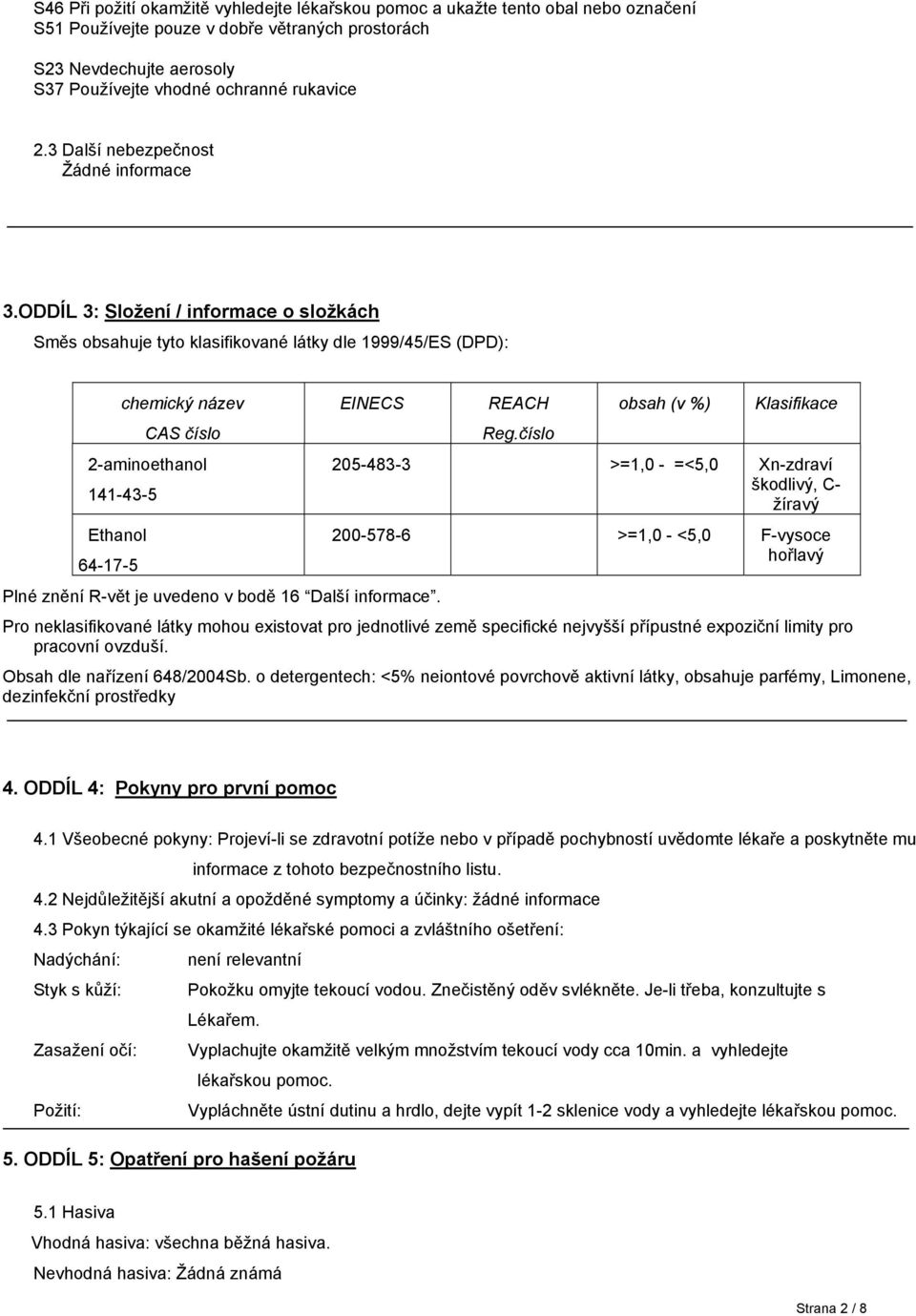 ODDÍL 3: Složení / informace o složkách Směs obsahuje tyto klasifikované látky dle 1999/45/ES (DPD): chemický název 2-aminoethanol EINECS Plné znění R-vět je uvedeno v bodě 16 Další informace.