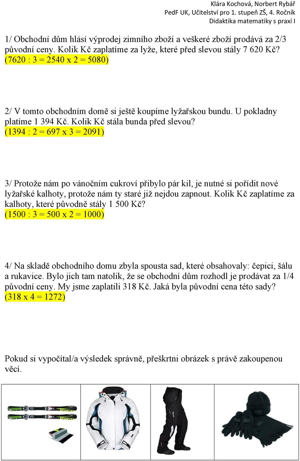 (1394 : 2 = 697 x 3 = 2091) 3/ Protože nám po vánočním cukroví přibylo pár kil, je nutné si pořídit nové lyžařské kalhoty, protože nám ty staré již nejdou zapnout.