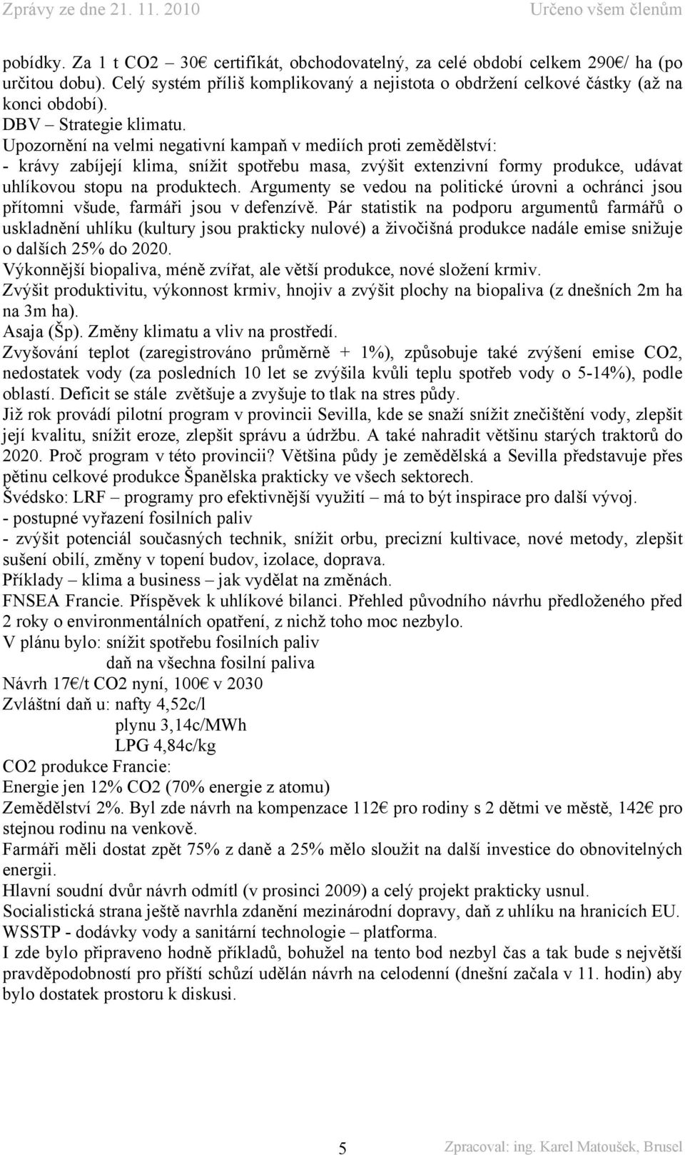 Upozornění na velmi negativní kampaň v mediích proti zemědělství: - krávy zabíjejí klima, snížit spotřebu masa, zvýšit extenzivní formy produkce, udávat uhlíkovou stopu na produktech.