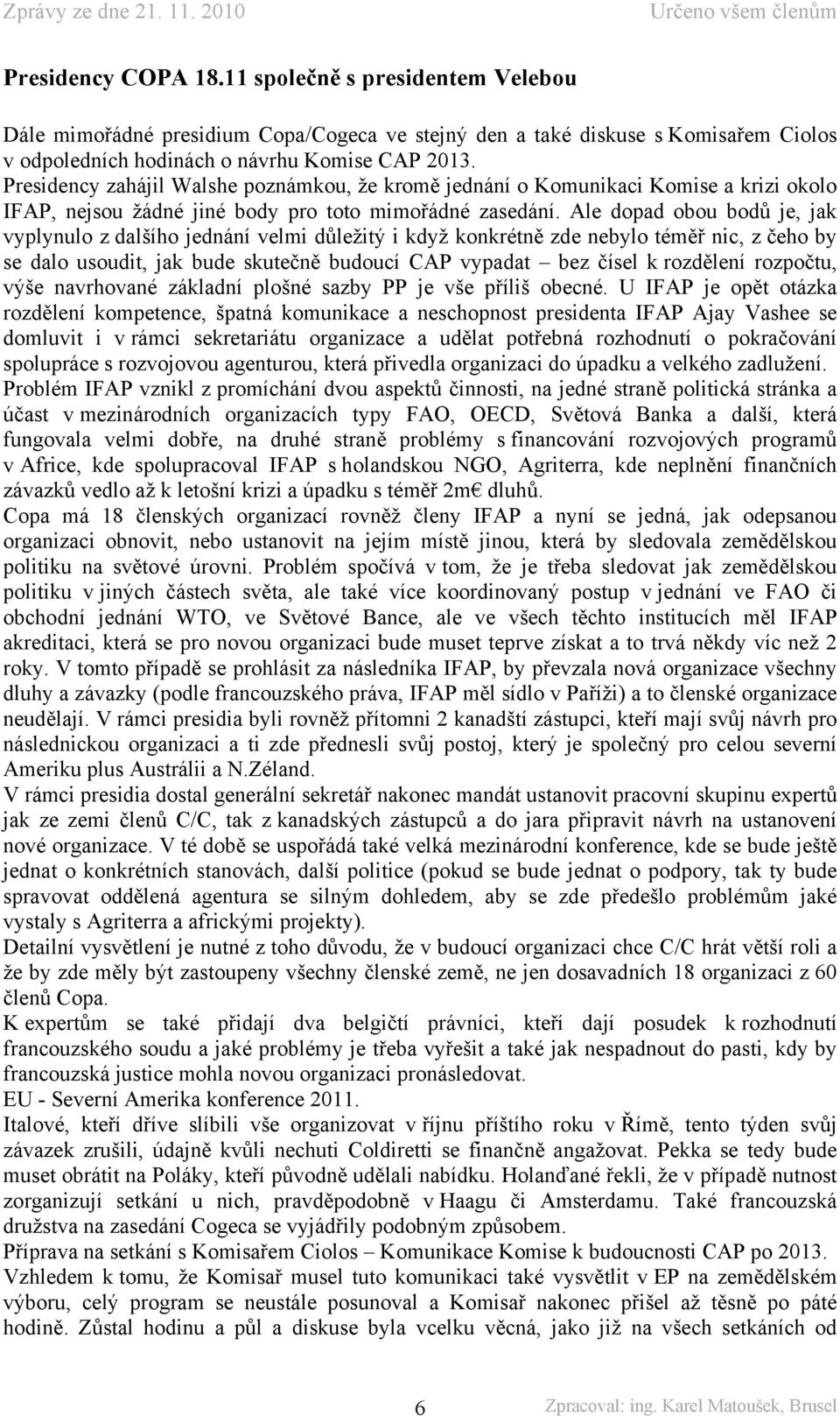 Ale dopad obou bodů je, jak vyplynulo z dalšího jednání velmi důležitý i když konkrétně zde nebylo téměř nic, z čeho by se dalo usoudit, jak bude skutečně budoucí CAP vypadat bez čísel k rozdělení