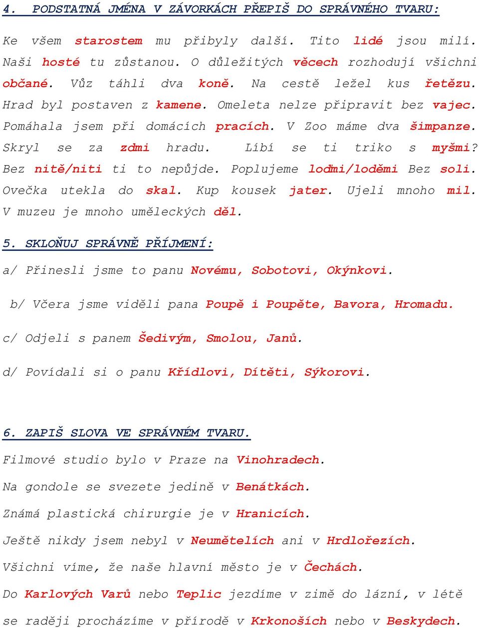 Líbí se ti triko s myšmi? Bez nitě/niti ti to nepůjde. Poplujeme loďmi/loděmi Bez soli. Ovečka utekla do skal. Kup kousek jater. Ujeli mnoho mil. V muzeu je mnoho uměleckých děl. 5.