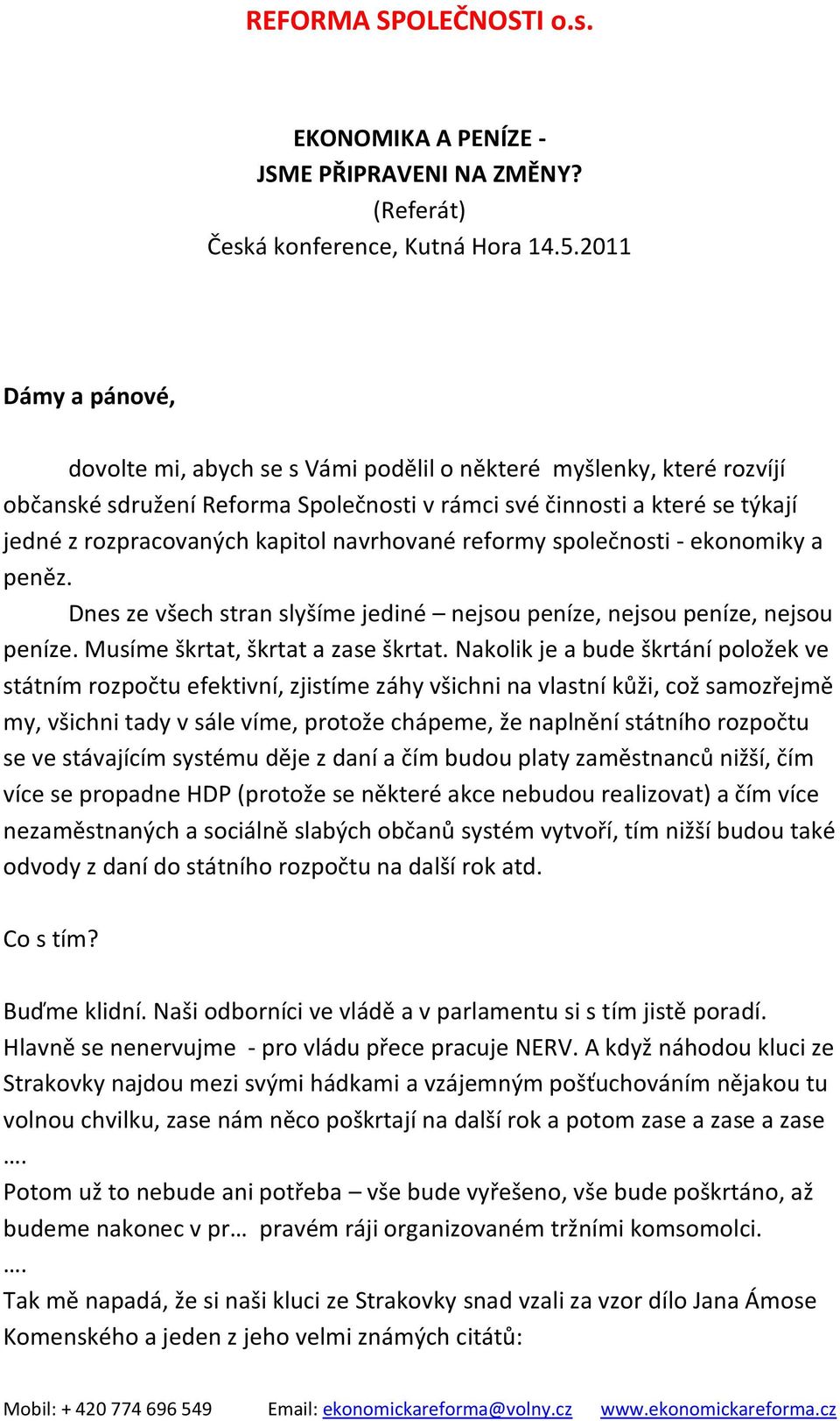 navrhované reformy společnosti - ekonomiky a peněz. Dnes ze všech stran slyšíme jediné nejsou peníze, nejsou peníze, nejsou peníze. Musíme škrtat, škrtat a zase škrtat.