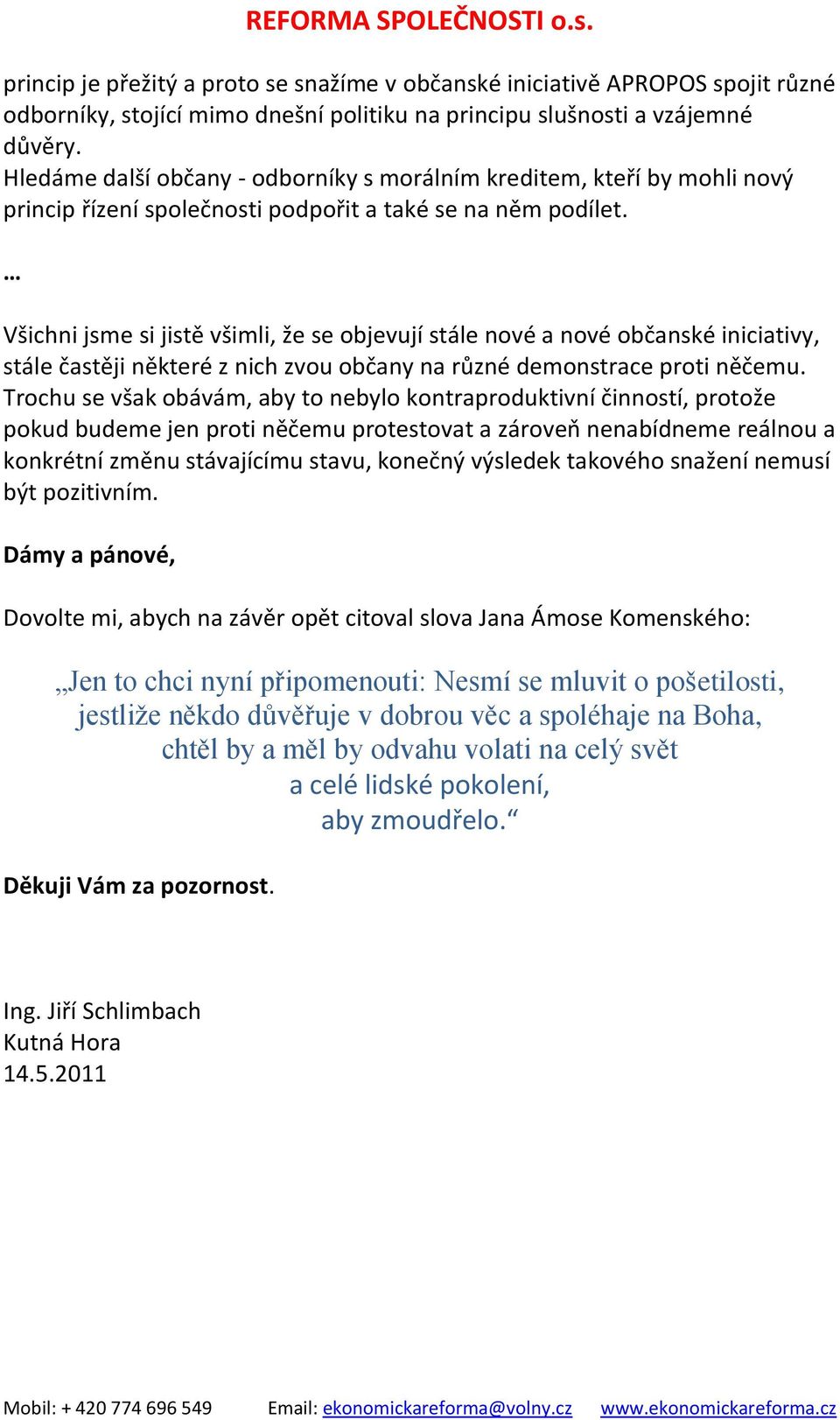 Všichni jsme si jistě všimli, že se objevují stále nové a nové občanské iniciativy, stále častěji některé z nich zvou občany na různé demonstrace proti něčemu.