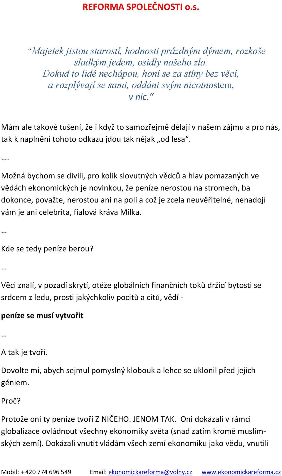 . Možná bychom se divili, pro kolik slovutných vědců a hlav pomazaných ve vědách ekonomických je novinkou, že peníze nerostou na stromech, ba dokonce, považte, nerostou ani na poli a což je zcela