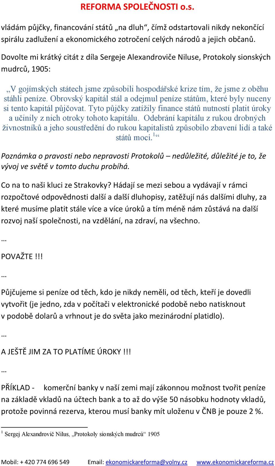 Obrovský kapitál stál a odejmul peníze státům, které byly nuceny si tento kapitál půjčovat. Tyto půjčky zatížily finance států nutností platit úroky a učinily z nich otroky tohoto kapitálu.