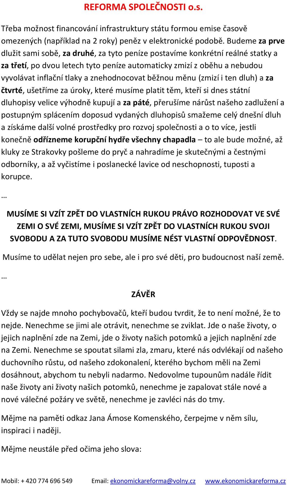 znehodnocovat běžnou měnu (zmizí i ten dluh) a za čtvrté, ušetříme za úroky, které musíme platit těm, kteří si dnes státní dluhopisy velice výhodně kupují a za páté, přerušíme nárůst našeho zadlužení