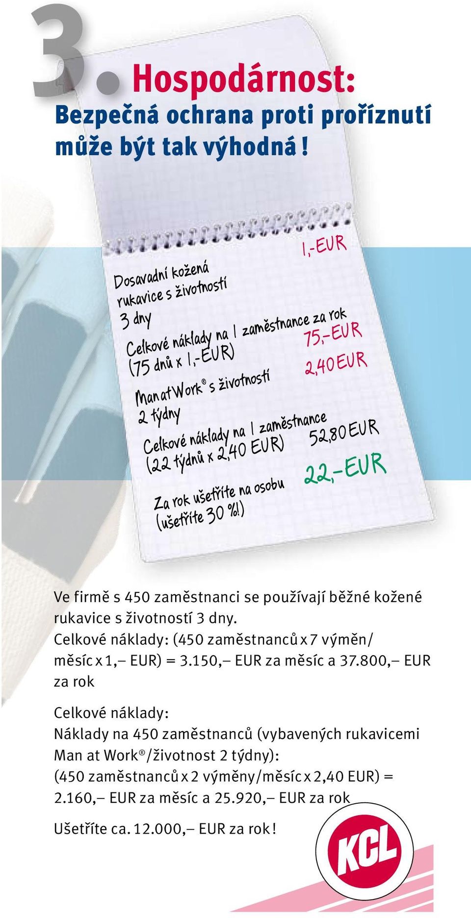 zaměstnance (22 týdnů x 2,40 EUR) 52,80 EUR Za rok ušetříte na osobu 22, EUR (ušetříte 30 %!) Ve firmě s 450 zaměstnanci se používají běžné kožené rukavice s životností 3 dny.