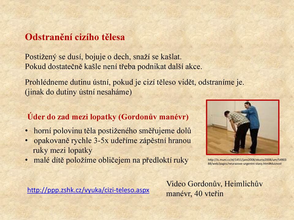 (jinak do dutiny ústní nesaháme) Úder do zad mezi lopatky (Gordonův manévr) horní polovinu těla postiženého směřujeme dolů opakovaně rychle 3-5x udeříme