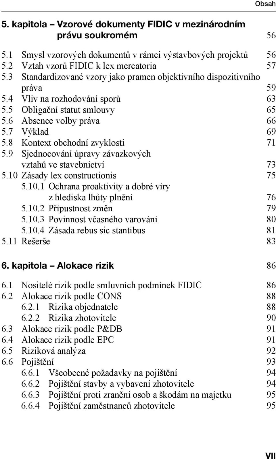 8 Kontext obchodní zvyklosti 71 5.9 Sjednocování úpravy závazkových vztahů ve stavebnictví 73 5.10 Zásady lex constructionis 75 5.10.1 Ochrana proaktivity a dobré víry z hlediska lhůty plnění 76 5.10.2 Přípustnost změn 79 5.