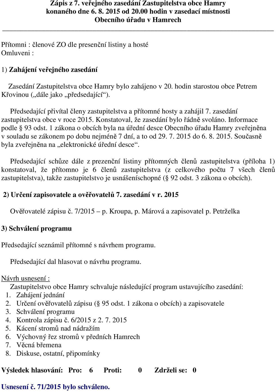 20. hodin starostou obce Petrem Křovinou ( dále jako předsedající ). Předsedající přivítal členy zastupitelstva a přítomné hosty a zahájil 7. zasedání zastupitelstva obce v roce 2015.