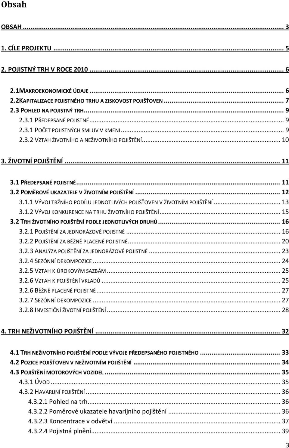 .. 12 3.1.1 VÝVOJ TRŽNÍHO PODÍLU JEDNOTLIVÝCH POJIŠŤOVEN V ŽIVOTNÍM POJIŠTĚNÍ... 13 3.1.2 VÝVOJ KONKURENCE NA TRHU ŽIVOTNÍHO POJIŠTĚNÍ... 15 3.2 TRH ŽIVOTNÍHO POJIŠTĚNÍ PODLE JEDNOTLIVÝCH DRUHŮ... 16 3.