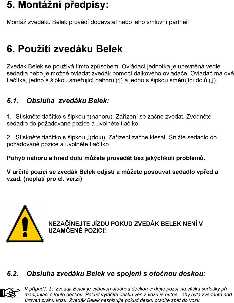 1. Obsluha zvedáku Belek: 1. Stiskněte tlačítko s šipkou (nahoru). Zařízení se začne zvedat. Zvedněte sedadlo do požadované pozice a uvolněte tlačíko. 2. Stiskněte tlačítko s šipkou (dolu).